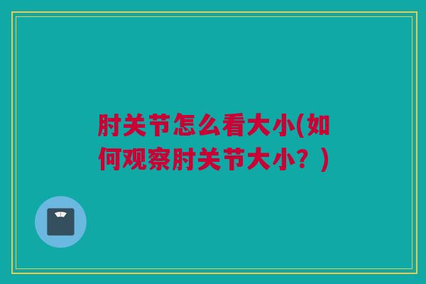 肘关节怎么看大小(如何观察肘关节大小？)