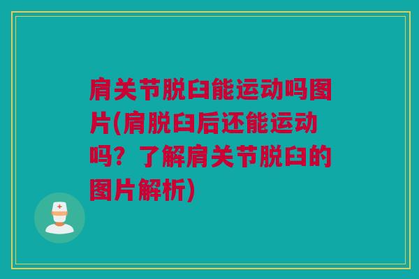 肩关节脱臼能运动吗图片(肩脱臼后还能运动吗？了解肩关节脱臼的图片解析)