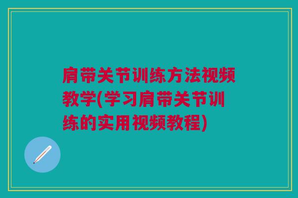 肩带关节训练方法视频教学(学习肩带关节训练的实用视频教程)