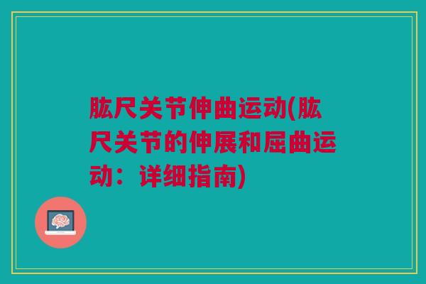 肱尺关节伸曲运动(肱尺关节的伸展和屈曲运动：详细指南)