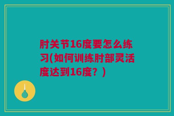 肘关节16度要怎么练习(如何训练肘部灵活度达到16度？)