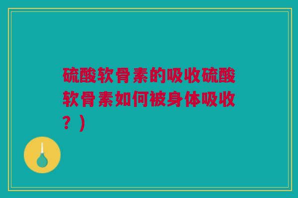 硫酸软骨素的吸收硫酸软骨素如何被身体吸收？)