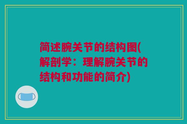 简述腕关节的结构图(解剖学：理解腕关节的结构和功能的简介)
