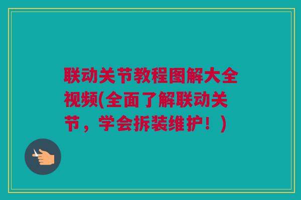 联动关节教程图解大全视频(全面了解联动关节，学会拆装维护！)