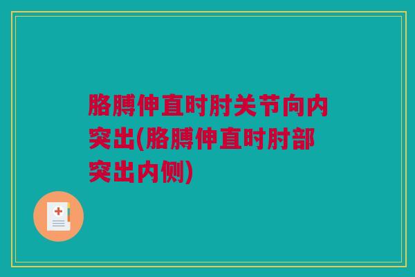 胳膊伸直时肘关节向内突出(胳膊伸直时肘部突出内侧)
