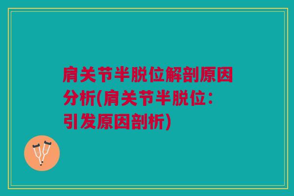肩关节半脱位解剖原因分析(肩关节半脱位：引发原因剖析)