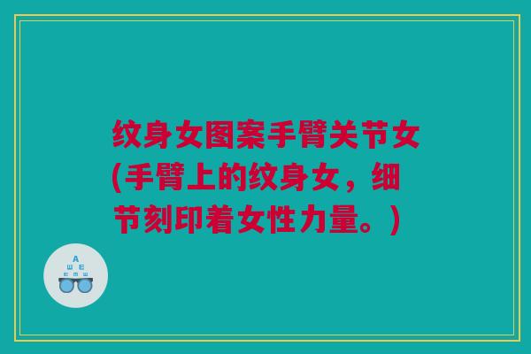 纹身女图案手臂关节女(手臂上的纹身女，细节刻印着女性力量。)