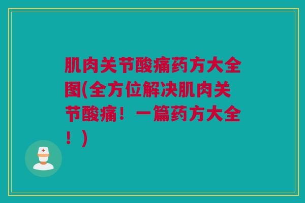 肌肉关节酸痛药方大全图(全方位解决肌肉关节酸痛！一篇药方大全！)