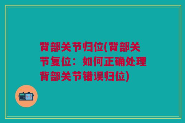 背部关节归位(背部关节复位：如何正确处理背部关节错误归位)