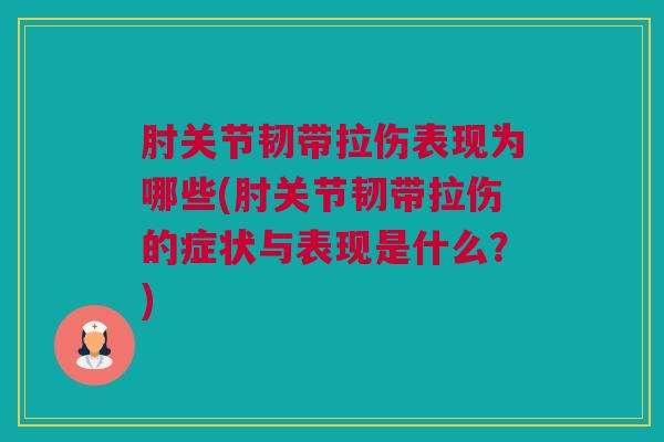 肘关节韧带拉伤表现为哪些(肘关节韧带拉伤的症状与表现是什么？)