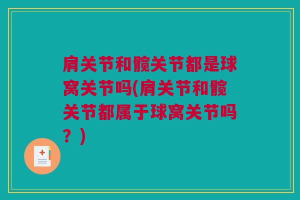 肩关节和髋关节都是球窝关节吗(肩关节和髋关节都属于球窝关节吗？)