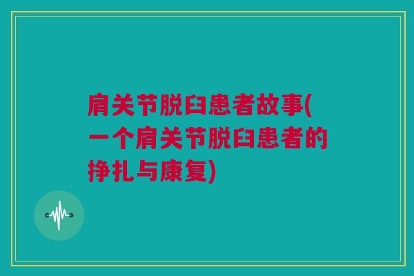肩关节脱臼患者故事(一个肩关节脱臼患者的挣扎与康复)