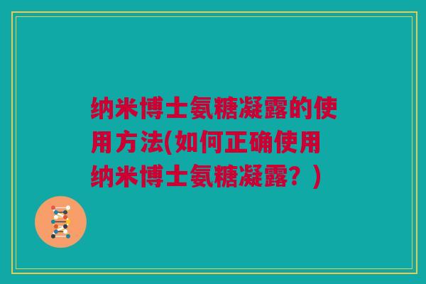 纳米博士氨糖凝露的使用方法(如何正确使用纳米博士氨糖凝露？)