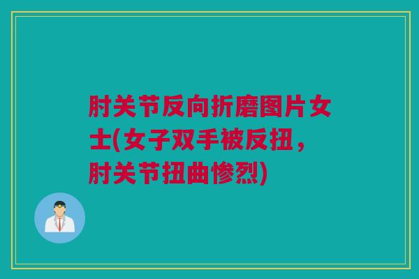 肘关节反向折磨图片女士(女子双手被反扭，肘关节扭曲惨烈)