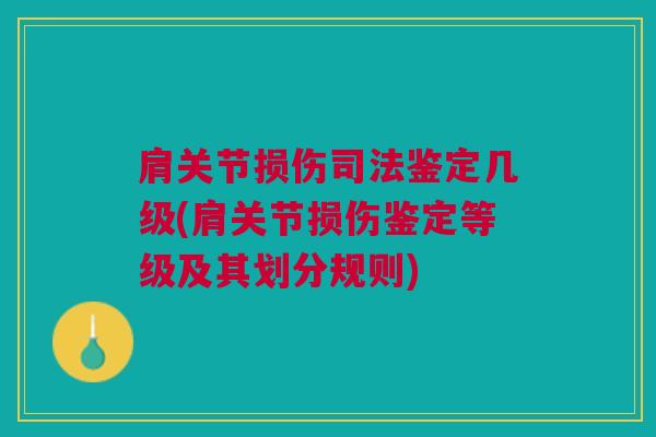 肩关节损伤司法鉴定几级(肩关节损伤鉴定等级及其划分规则) 肩关节损伤司法鉴定几级(肩关节损伤鉴定等级及其划分规则)
