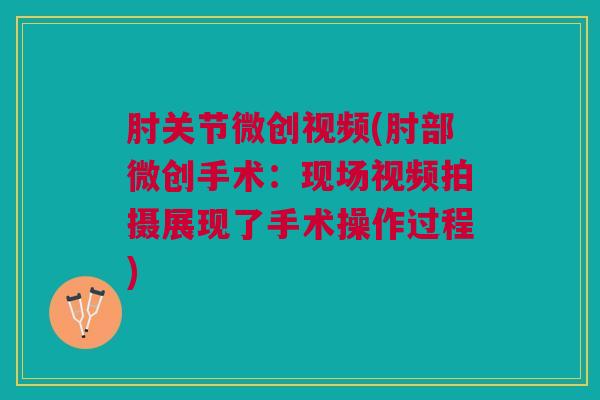 肘关节微创视频(肘部微创手术：现场视频拍摄展现了手术操作过程)