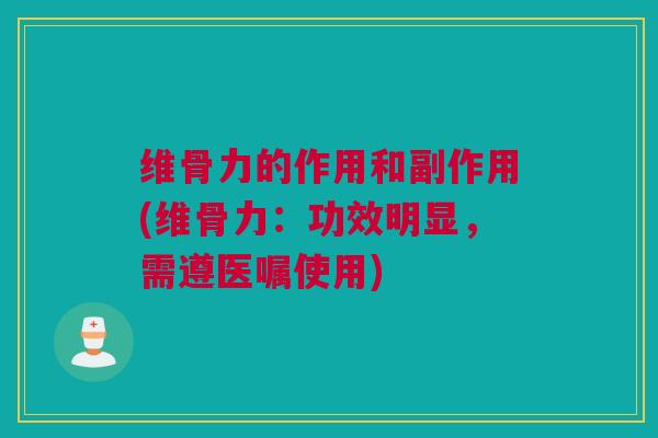 维骨力的作用和副作用(维骨力：功效明显，需遵医嘱使用)