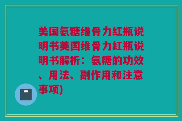 美国氨糖维骨力红瓶说明书美国维骨力红瓶说明书解析：氨糖的功效、用法、副作用和注意事项)