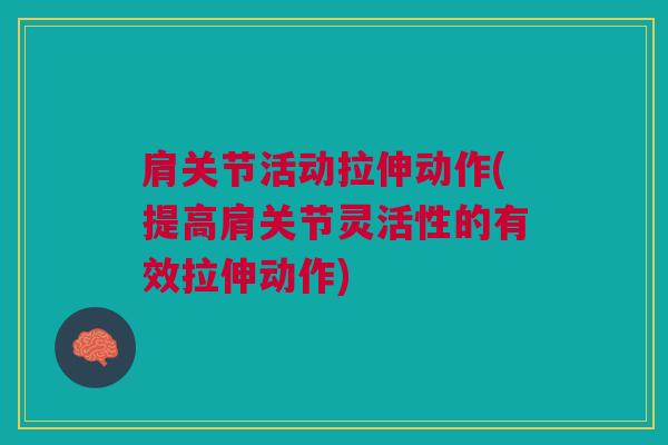 肩关节活动拉伸动作(提高肩关节灵活性的有效拉伸动作) 肩关节活动拉伸动作(提高肩关节灵活性的有效拉伸动作)