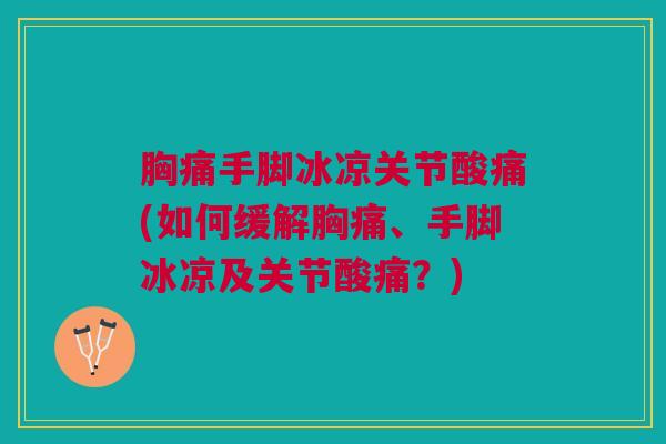 胸痛手脚冰凉关节酸痛(如何缓解胸痛、手脚冰凉及关节酸痛？)