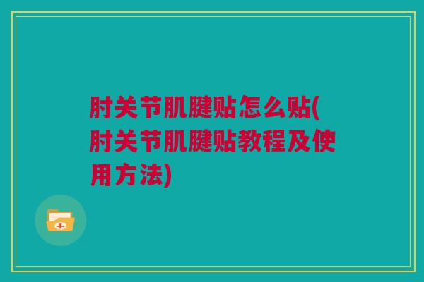 肘关节肌腱贴怎么贴(肘关节肌腱贴教程及使用方法)