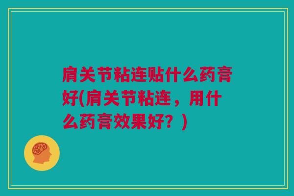 肩关节粘连贴什么药膏好(肩关节粘连,用什么药膏效果好?) 肩关节粘连贴什么药膏好(肩关节粘连,用什么药膏效果好?)