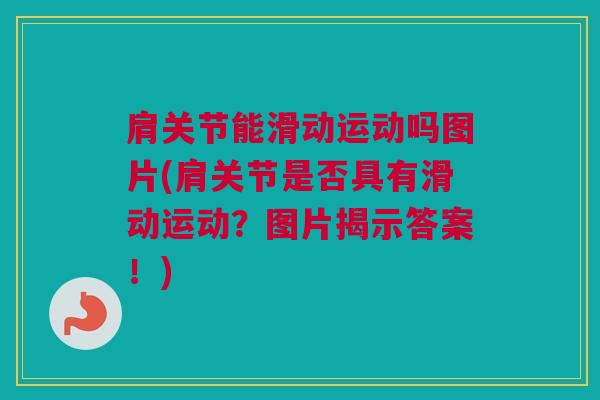 肩关节能滑动运动吗图片(肩关节是否具有滑动运动？图片揭示答案！)