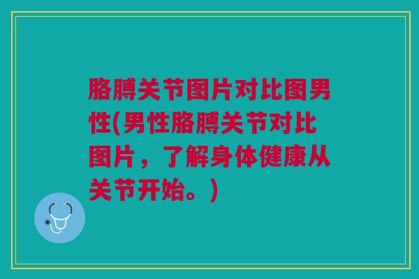 胳膊关节图片对比图男性(男性胳膊关节对比图片，了解身体健康从关节开始。)