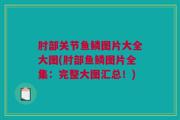 肘部关节鱼鳞图片大全大图(肘部鱼鳞图片全集：完整大图汇总！)