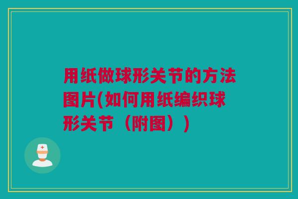 用纸做球形关节的方法图片(如何用纸编织球形关节（附图）)