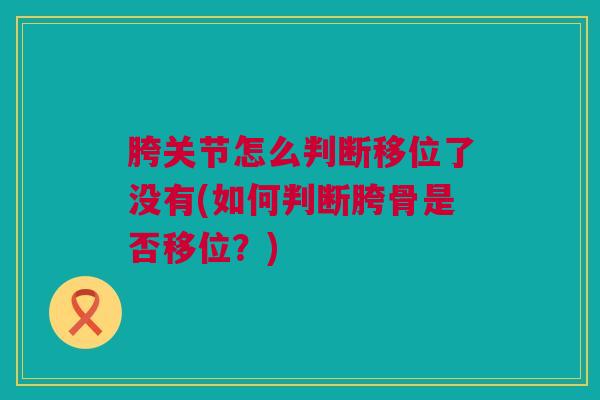 胯关节怎么判断移位了没有(如何判断胯骨是否移位？)