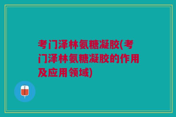 考门泽林氨糖凝胶(考门泽林氨糖凝胶的作用及应用领域)