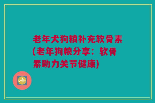 老年犬狗粮补充软骨素(老年狗粮分享：软骨素助力关节健康)