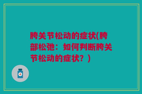 胯关节松动的症状(胯部松弛:如何判断胯关节松动的症状?) 胯关节松动的症状(胯部松弛:如何判断胯关节松动的症状?)