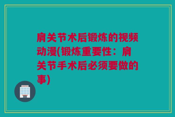 肩关节术后锻炼的视频动漫(锻炼重要性：肩关节手术后必须要做的事)