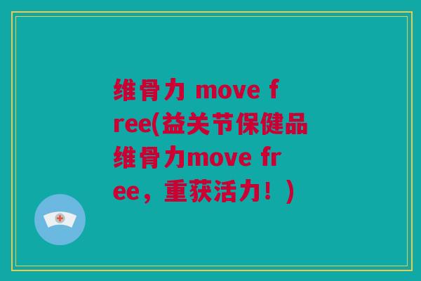 维骨力 move free(益关节保健品维骨力move free，重获活力！)