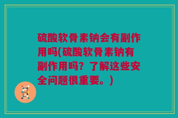硫酸软骨素钠会有副作用吗(硫酸软骨素钠有副作用吗？了解这些安全问题很重要。)