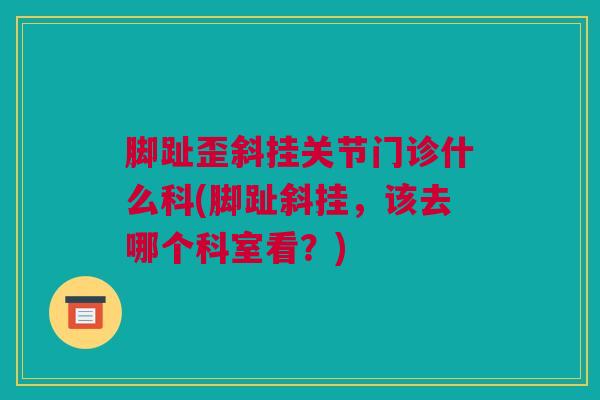 脚趾歪斜挂关节门诊什么科(脚趾斜挂，该去哪个科室看？)