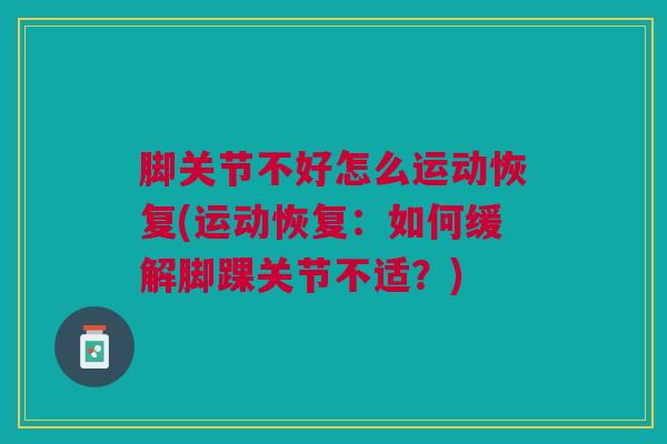 脚关节不好怎么运动恢复(运动恢复：如何缓解脚踝关节不适？)