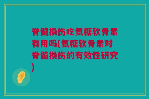 脊髓损伤吃氨糖软骨素有用吗(氨糖软骨素对脊髓损伤的有效性研究)