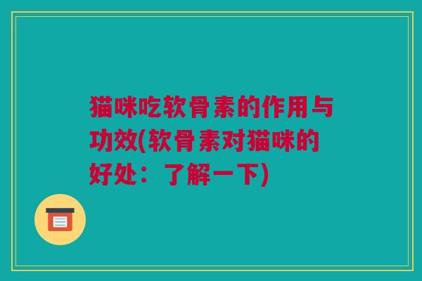 猫咪吃软骨素的作用与功效(软骨素对猫咪的好处：了解一下)