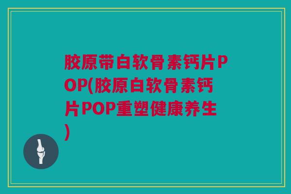 胶原带白软骨素钙片POP(胶原白软骨素钙片POP重塑健康养生) 胶原带白软骨素钙片POP(胶原白软骨素钙片POP重塑健康养生)