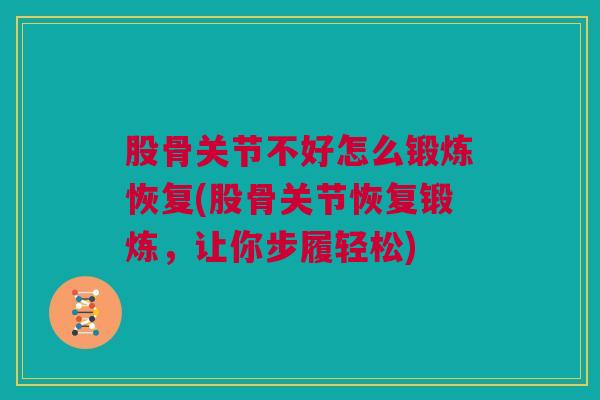 股骨关节不好怎么锻炼恢复(股骨关节恢复锻炼,让你步履轻松) 股骨关节不好怎么锻炼恢复(股骨关节恢复锻炼,让你步履轻松)