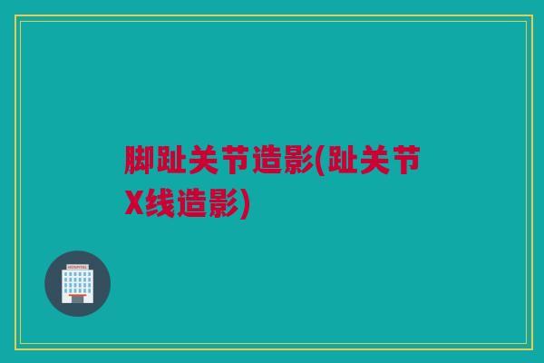 脚趾关节造影(趾关节X线造影)