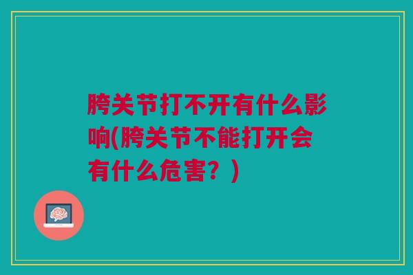 胯关节打不开有什么影响(胯关节不能打开会有什么危害？)