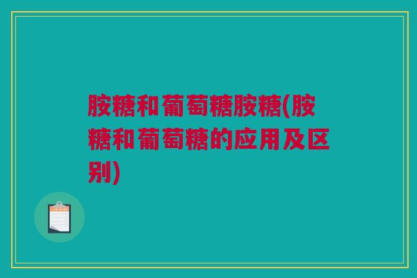 胺糖和葡萄糖胺糖(胺糖和葡萄糖的应用及区别)