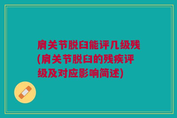 肩关节脱臼能评几级残(肩关节脱臼的残疾评级及对应影响简述)
