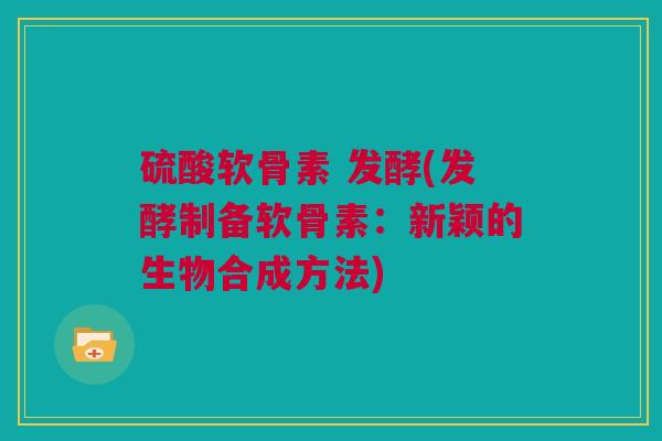 硫酸软骨素 发酵(发酵制备软骨素：新颖的生物合成方法)