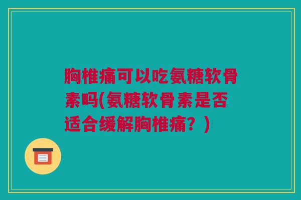 胸椎痛可以吃氨糖软骨素吗(氨糖软骨素是否适合缓解胸椎痛？)