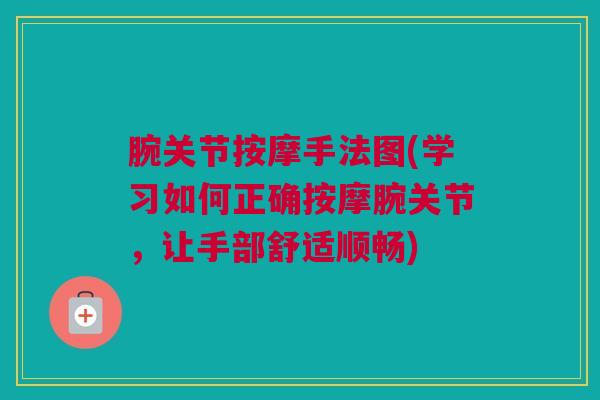 腕关节按摩手法图(学习如何正确按摩腕关节，让手部舒适顺畅)